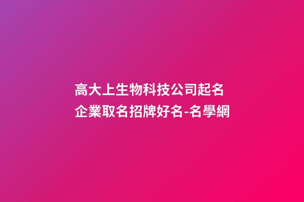 高大上生物科技公司起名 企業取名招牌好名-名學網
